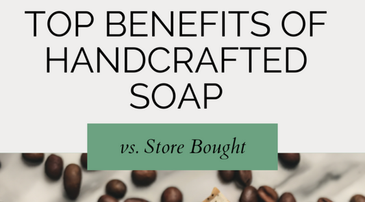 Top Benefits of Handmade Soap vs. Store-Bought